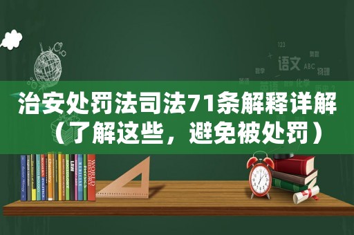 治安處罰法司法71條解釋詳解（了解這些，避免被處罰）