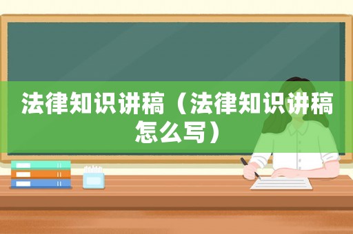 法律知識(shí)講稿（法律知識(shí)講稿怎么寫）