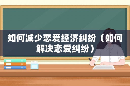如何減少戀愛經濟糾紛（如何解決戀愛糾紛）