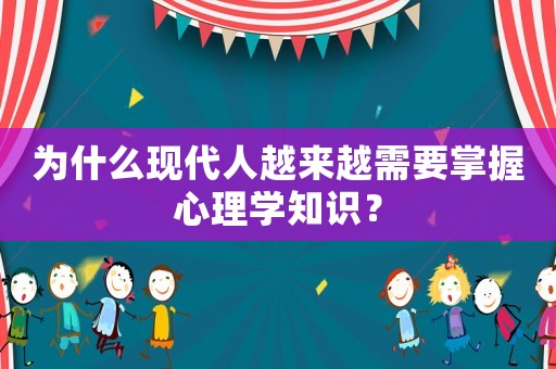 為什么現(xiàn)代人越來(lái)越需要掌握心理學(xué)知識(shí)？