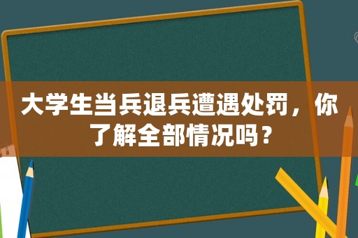 大學生當兵退兵遭遇處罰，你了解全部情況嗎？