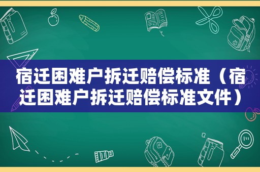 宿遷困難戶(hù)拆遷賠償標(biāo)準(zhǔn)（宿遷困難戶(hù)拆遷賠償標(biāo)準(zhǔn)文件）