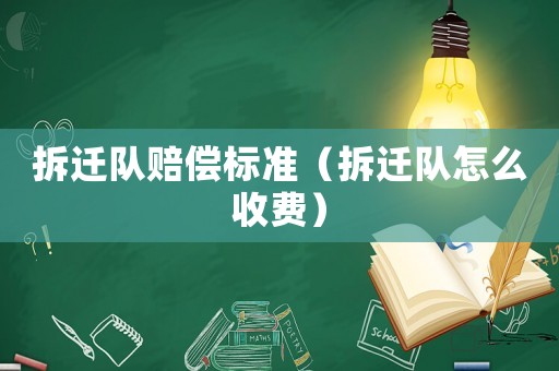 拆遷隊賠償標準（拆遷隊怎么收費）