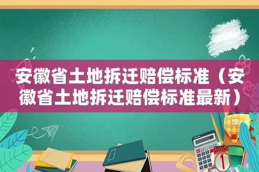 安徽省土地拆遷賠償標(biāo)準(zhǔn)（安徽省土地拆遷賠償標(biāo)準(zhǔn)最新）