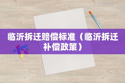 臨沂拆遷賠償標準（臨沂拆遷補償政策）