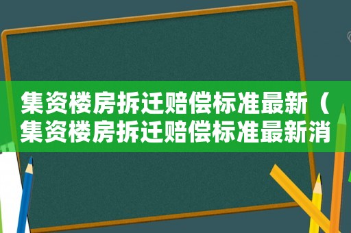 集資樓房拆遷賠償標(biāo)準(zhǔn)最新（集資樓房拆遷賠償標(biāo)準(zhǔn)最新消息）