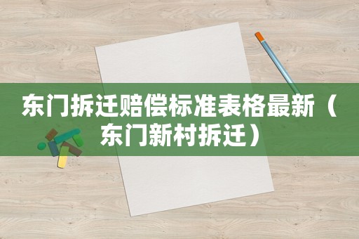 東門拆遷賠償標準表格最新（東門新村拆遷）