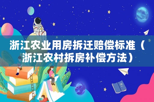 浙江農業(yè)用房拆遷賠償標準（浙江農村拆房補償方法）