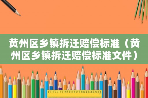 黃州區鄉鎮拆遷賠償標準（黃州區鄉鎮拆遷賠償標準文件）
