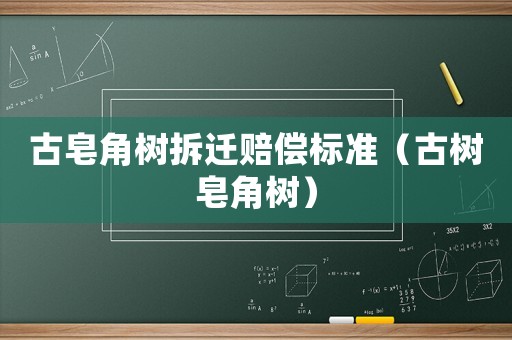 古皂角樹拆遷賠償標準（古樹皂角樹）