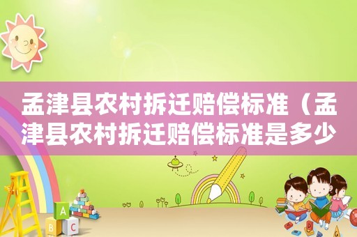 孟津縣農村拆遷賠償標準（孟津縣農村拆遷賠償標準是多少）