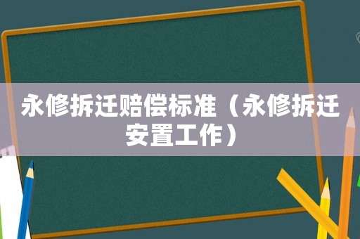 永修拆遷賠償標準（永修拆遷安置工作）