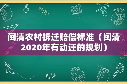 閩清農村拆遷賠償標準（閩清2020年有動遷的規劃）