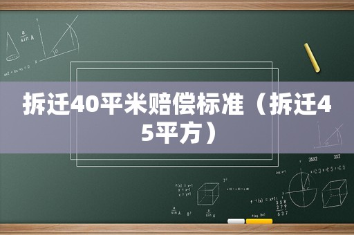 拆遷40平米賠償標準（拆遷45平方）