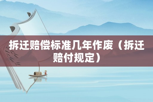 拆遷賠償標準幾年作廢（拆遷賠付規定）