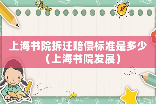 上海書院拆遷賠償標(biāo)準(zhǔn)是多少（上海書院發(fā)展）