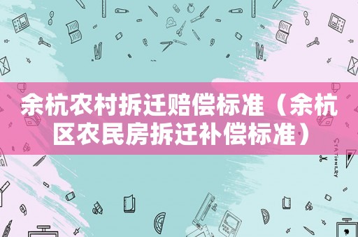 余杭農村拆遷賠償標準（余杭區農民房拆遷補償標準）