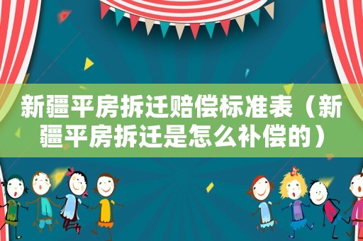 新疆平房拆遷賠償標準表（新疆平房拆遷是怎么補償的）