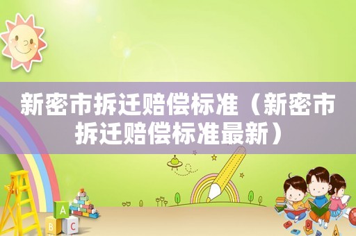 新密市拆遷賠償標準（新密市拆遷賠償標準最新）