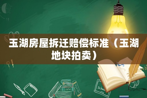 玉湖房屋拆遷賠償標準（玉湖地塊拍賣）