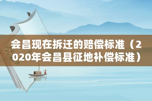 會昌現在拆遷的賠償標準（2020年會昌縣征地補償標準）