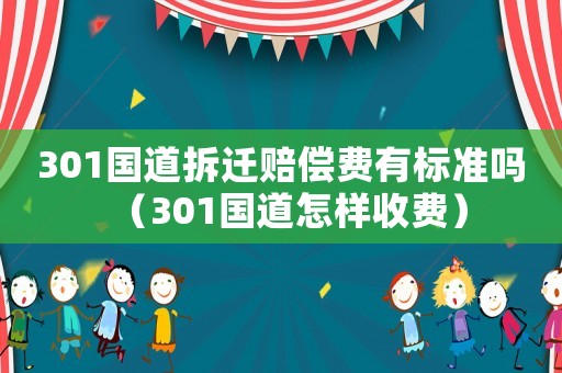 301國道拆遷賠償費有標準嗎（301國道怎樣收費）