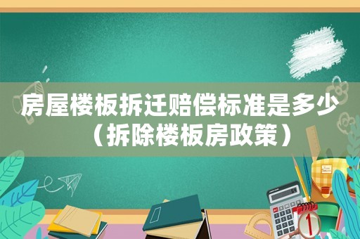 房屋樓板拆遷賠償標準是多少（拆除樓板房政策）
