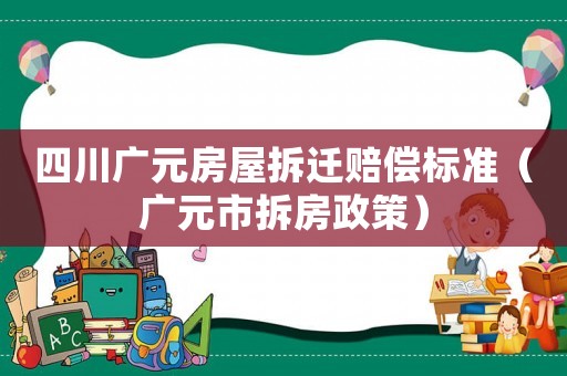 四川廣元房屋拆遷賠償標準（廣元市拆房政策）