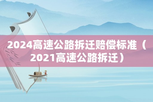2024高速公路拆遷賠償標準（2021高速公路拆遷）