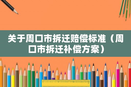 關于周口市拆遷賠償標準（周口市拆遷補償方案）