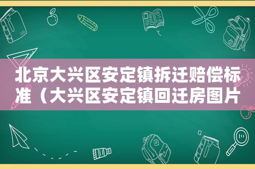 北京大興區安定鎮拆遷賠償標準（大興區安定鎮回遷房圖片）