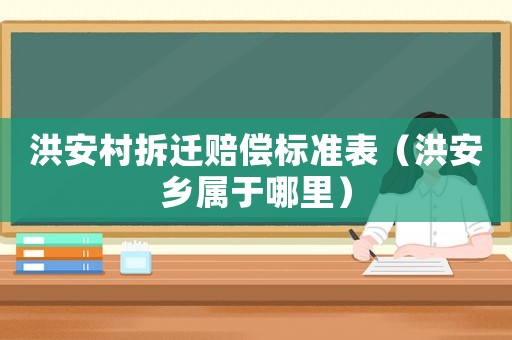 洪安村拆遷賠償標(biāo)準(zhǔn)表（洪安鄉(xiāng)屬于哪里）
