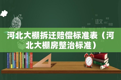 河北大棚拆遷賠償標(biāo)準(zhǔn)表（河北大棚房整治標(biāo)準(zhǔn)）