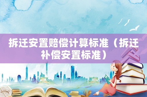 拆遷安置賠償計算標準（拆遷補償安置標準）