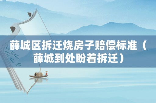 薛城區拆遷燒房子賠償標準（薛城到處盼著拆遷）
