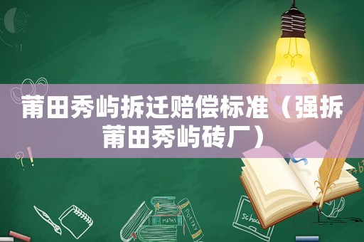 莆田秀嶼拆遷賠償標準（強拆莆田秀嶼磚廠）