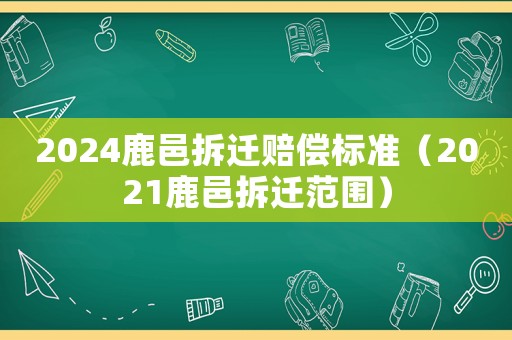 2024鹿邑拆遷賠償標準（2021鹿邑拆遷范圍）