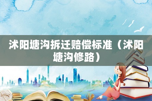 沭陽塘溝拆遷賠償標(biāo)準(zhǔn)（沭陽塘溝修路）