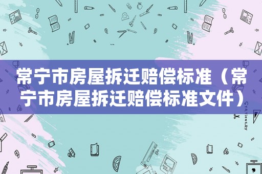 常寧市房屋拆遷賠償標準（常寧市房屋拆遷賠償標準文件）