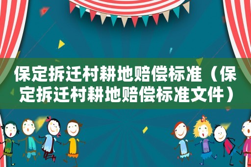 保定拆遷村耕地賠償標準（保定拆遷村耕地賠償標準文件）