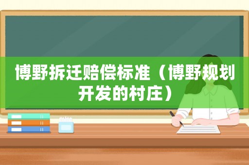 博野拆遷賠償標準（博野規劃開發的村莊）