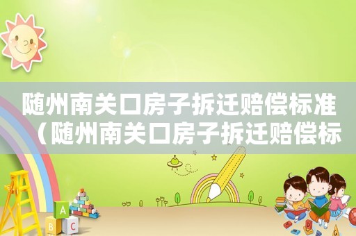 隨州南關口房子拆遷賠償標準（隨州南關口房子拆遷賠償標準最新）