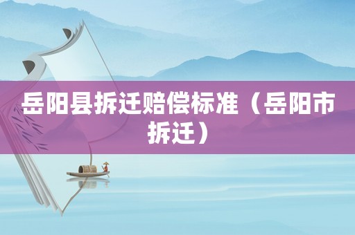 岳陽縣拆遷賠償標準（岳陽市拆遷）