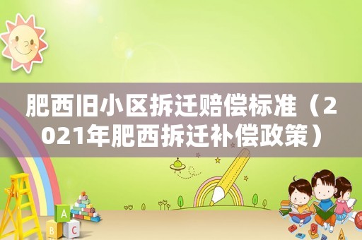肥西舊小區拆遷賠償標準（2021年肥西拆遷補償政策）