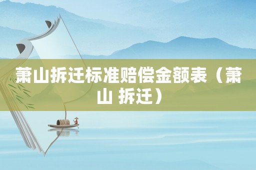 蕭山拆遷標準賠償金額表（蕭山 拆遷）