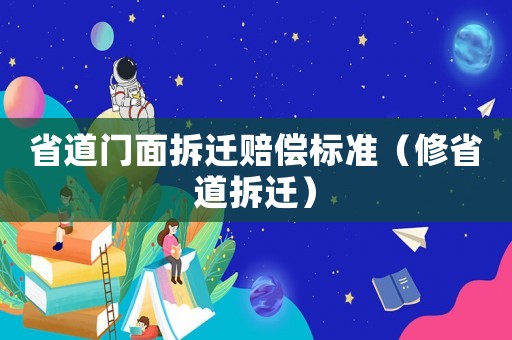 省道門面拆遷賠償標準（修省道拆遷）