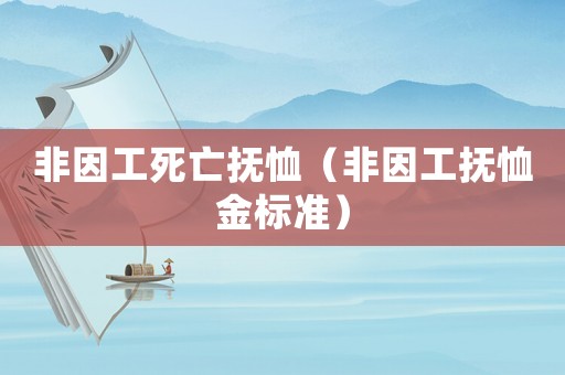 非因工死亡撫恤（非因工撫恤金標(biāo)準(zhǔn)）