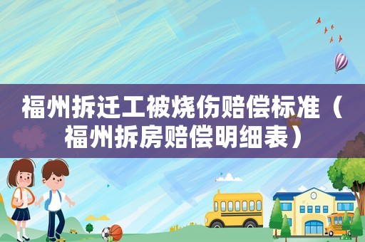 福州拆遷工被燒傷賠償標準（福州拆房賠償明細表）