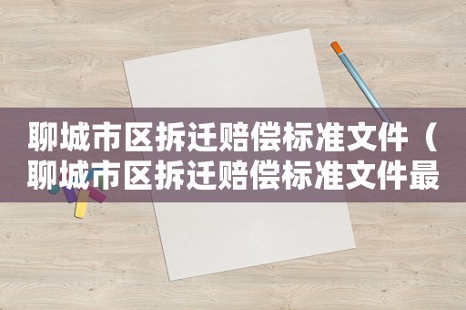 聊城市區拆遷賠償標準文件（聊城市區拆遷賠償標準文件最新）