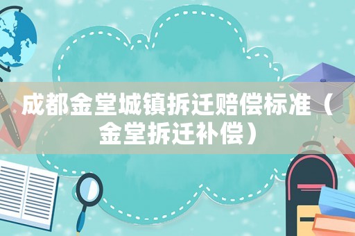 成都金堂城鎮拆遷賠償標準（金堂拆遷補償）